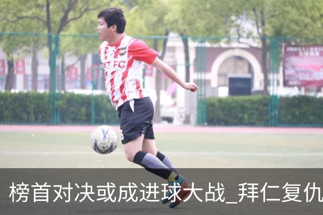 榜首对决或成进球大战 拜仁复仇药厂延续全胜